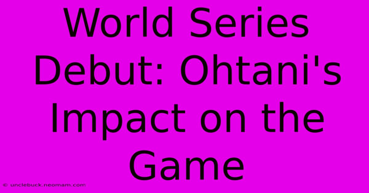 World Series Debut: Ohtani's Impact On The Game 