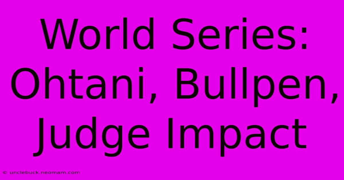 World Series: Ohtani, Bullpen, Judge Impact