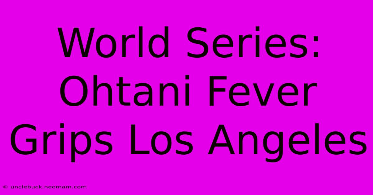 World Series: Ohtani Fever Grips Los Angeles 