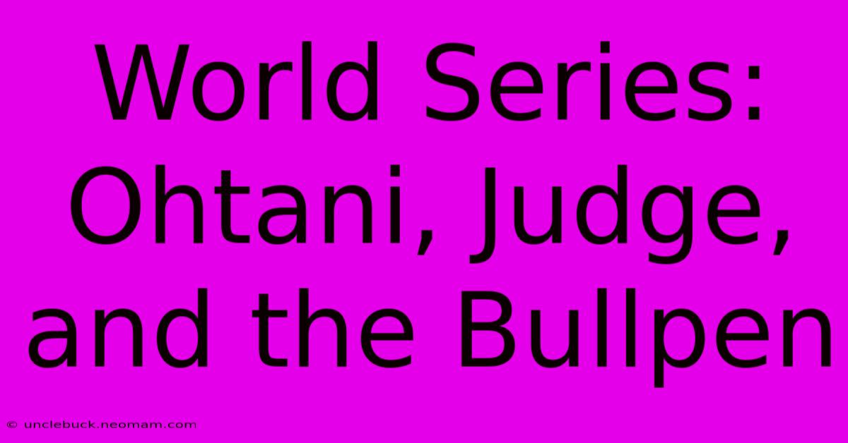 World Series:  Ohtani, Judge, And The Bullpen