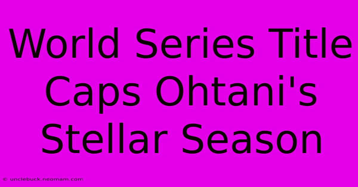 World Series Title Caps Ohtani's Stellar Season