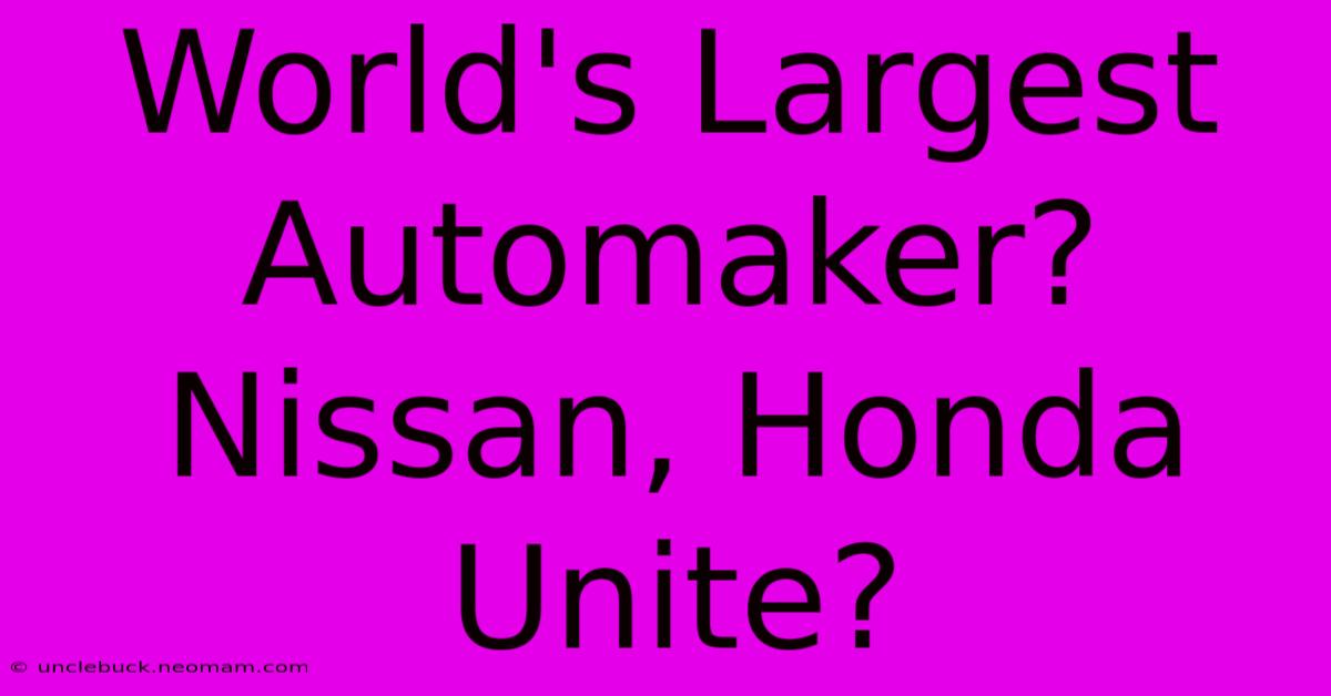 World's Largest Automaker? Nissan, Honda Unite?