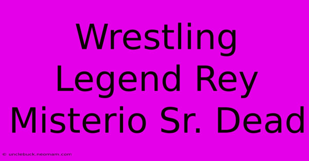 Wrestling Legend Rey Misterio Sr. Dead