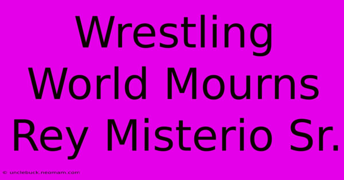 Wrestling World Mourns Rey Misterio Sr.