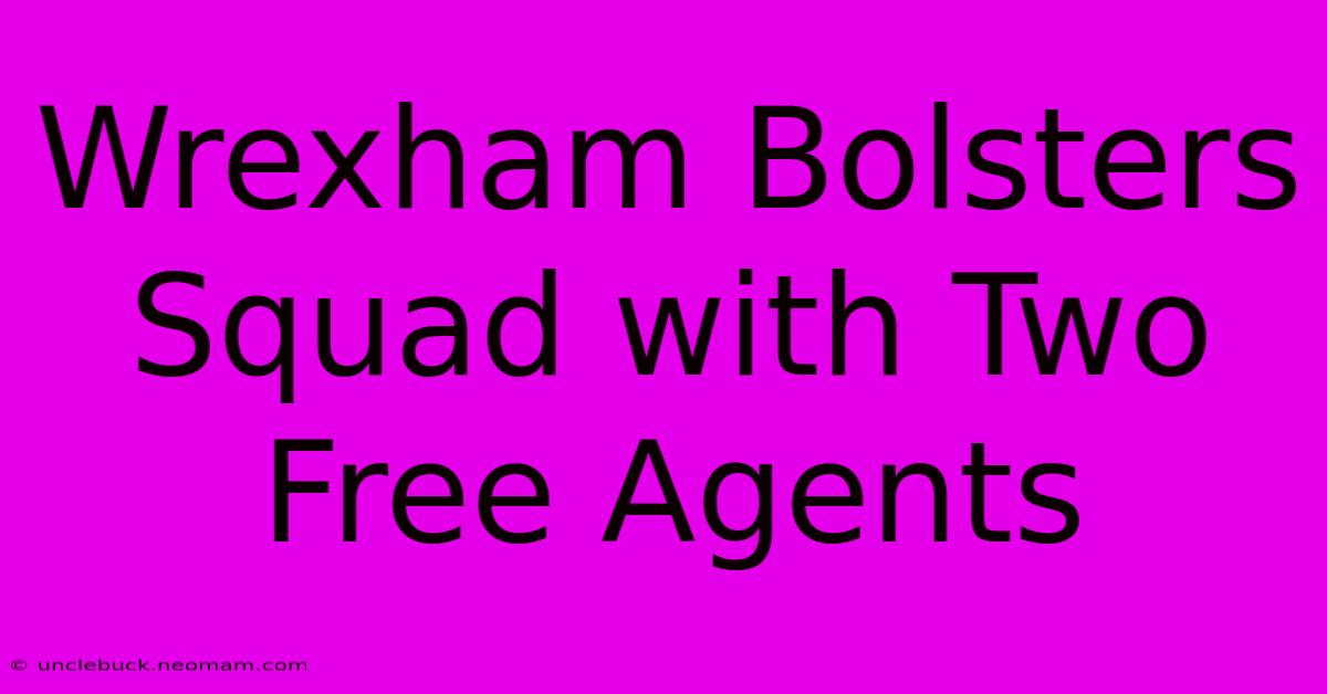 Wrexham Bolsters Squad With Two Free Agents