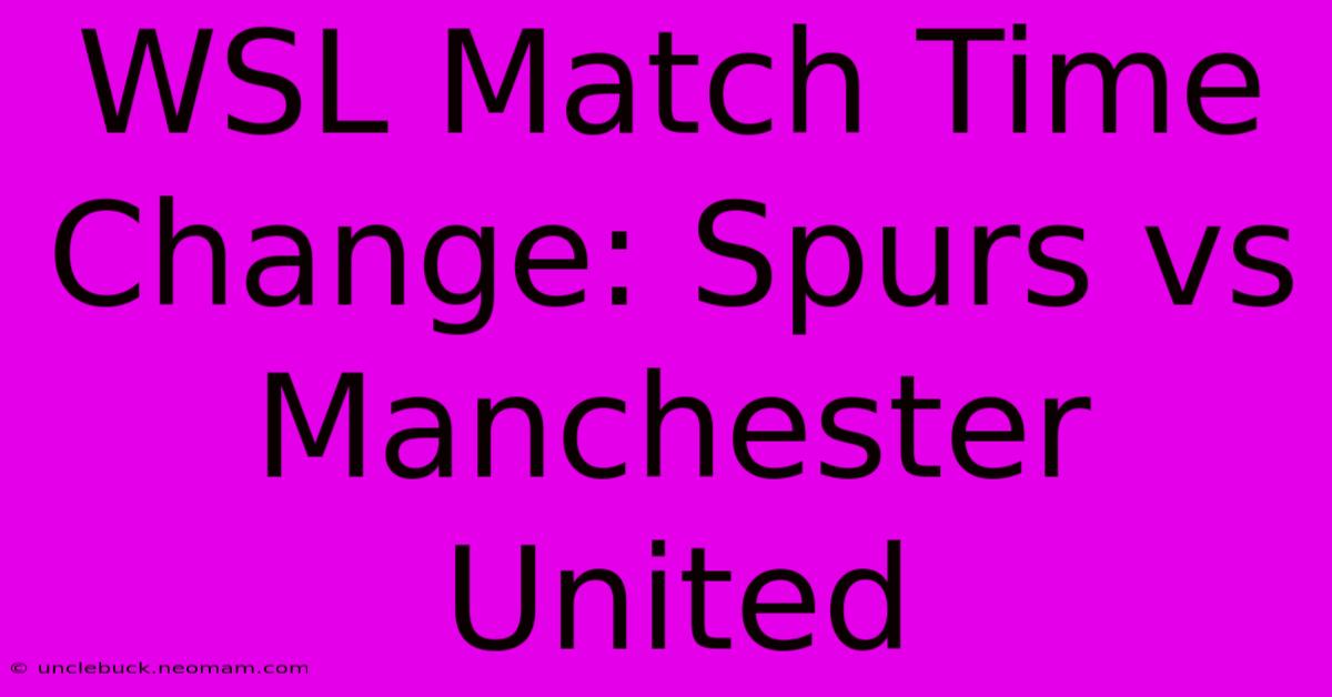 WSL Match Time Change: Spurs Vs Manchester United