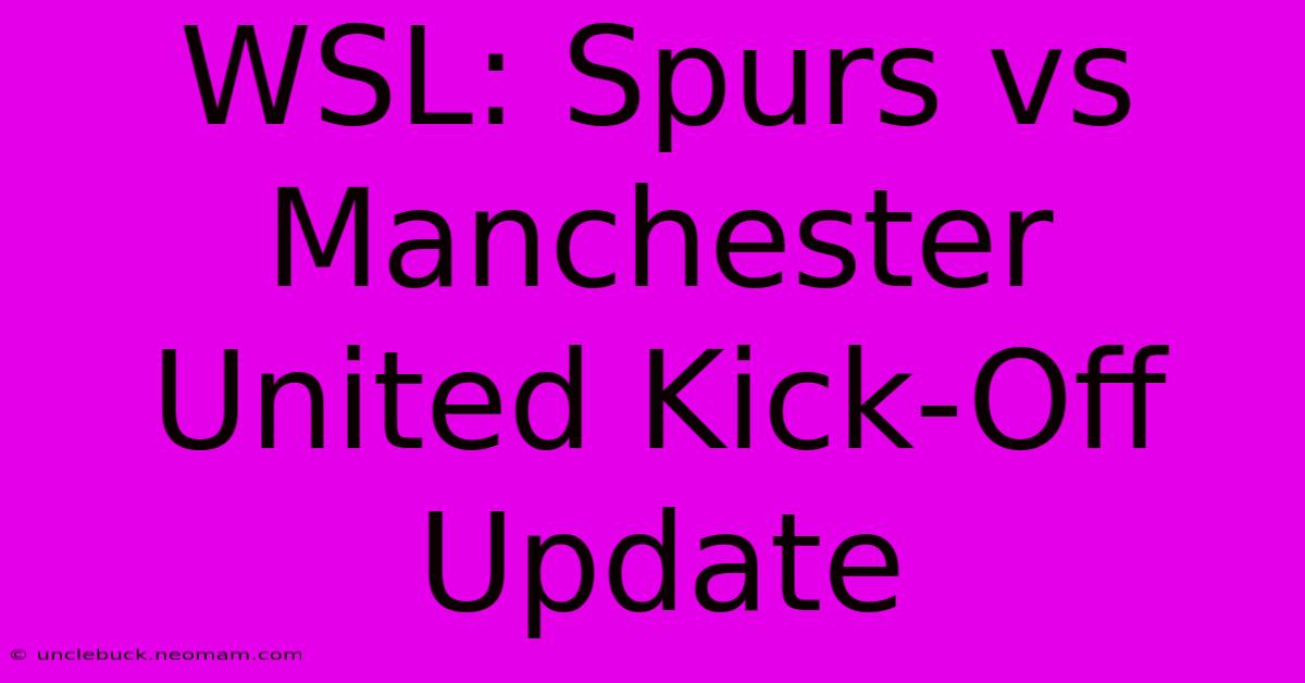 WSL: Spurs Vs Manchester United Kick-Off Update