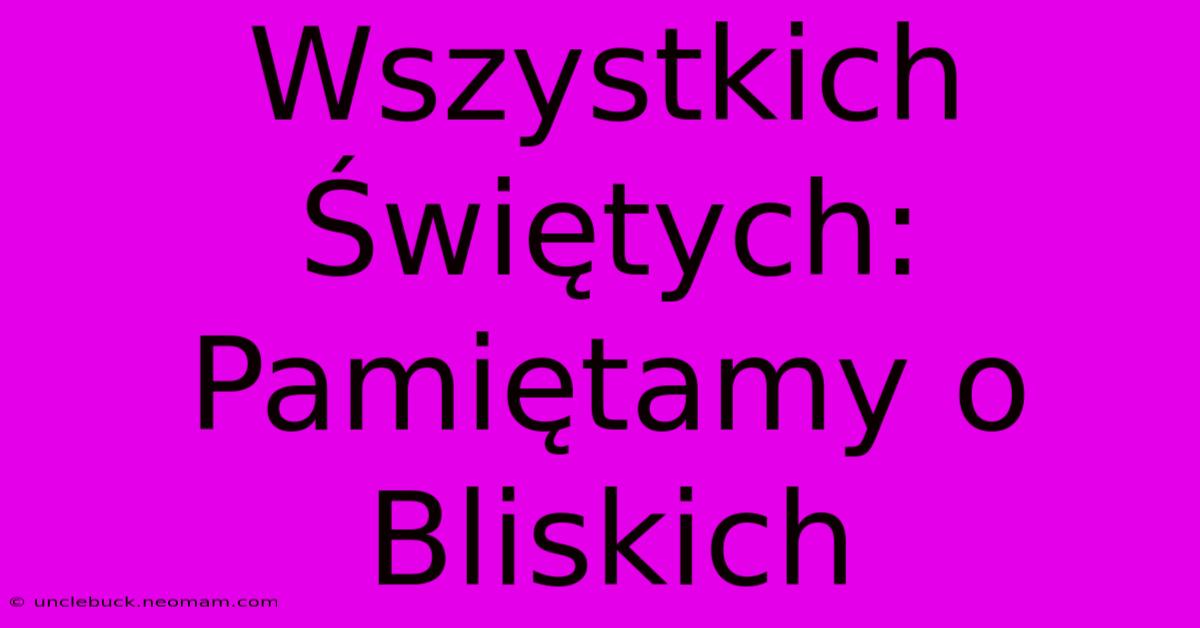 Wszystkich Świętych: Pamiętamy O Bliskich