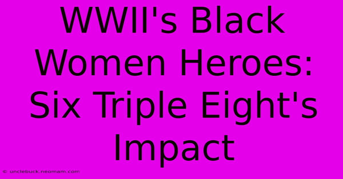 WWII's Black Women Heroes: Six Triple Eight's Impact