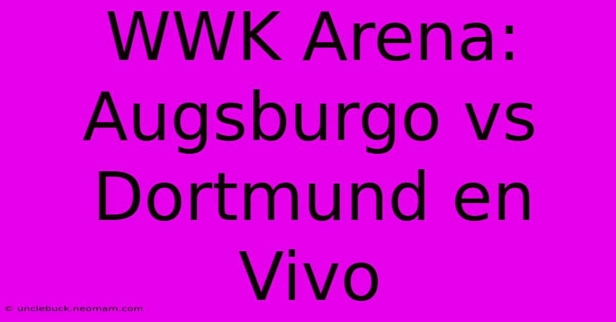 WWK Arena: Augsburgo Vs Dortmund En Vivo