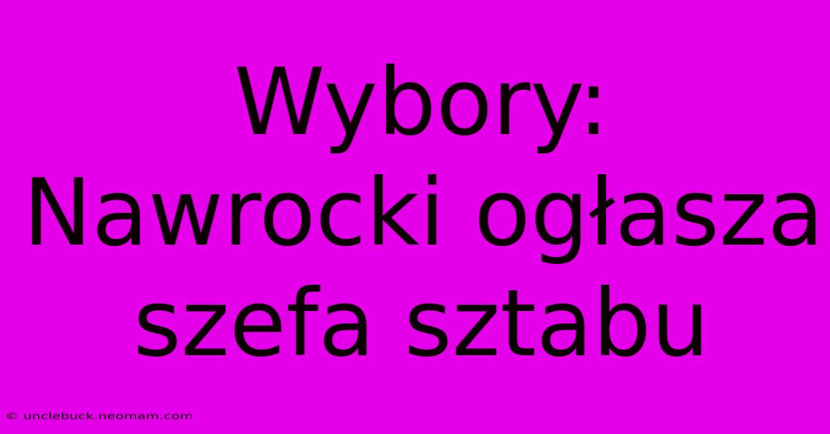 Wybory: Nawrocki Ogłasza Szefa Sztabu