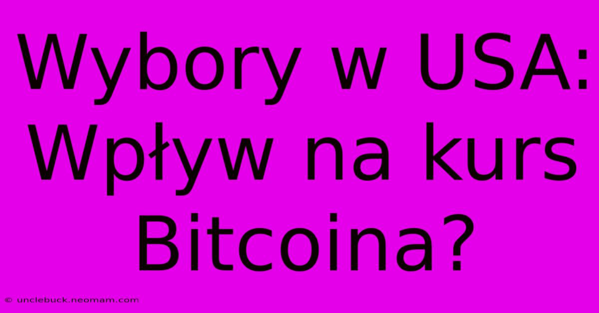 Wybory W USA: Wpływ Na Kurs Bitcoina?