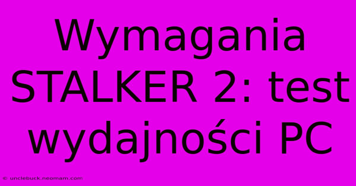 Wymagania STALKER 2: Test Wydajności PC