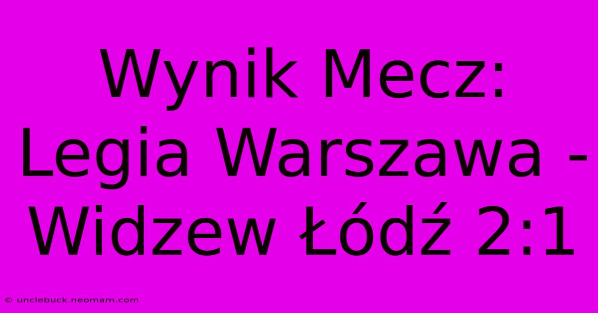 Wynik Mecz: Legia Warszawa - Widzew Łódź 2:1