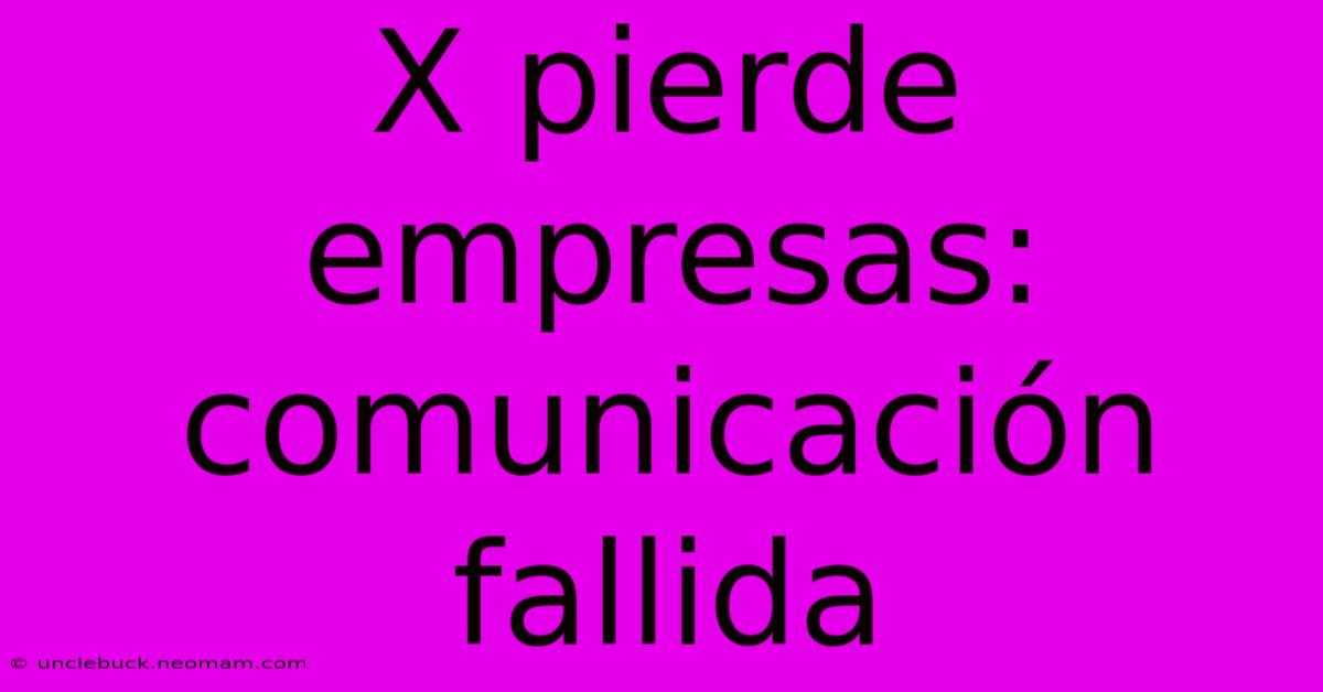 X Pierde Empresas: Comunicación Fallida