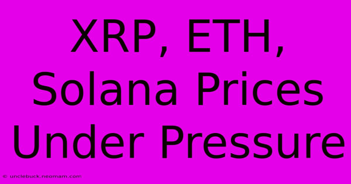 XRP, ETH, Solana Prices Under Pressure