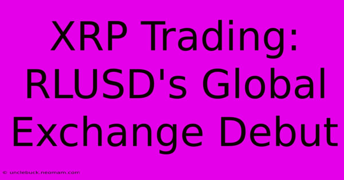 XRP Trading: RLUSD's Global Exchange Debut