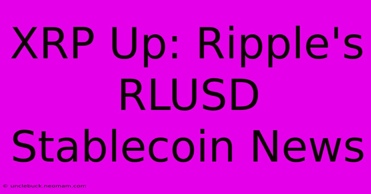 XRP Up: Ripple's RLUSD Stablecoin News