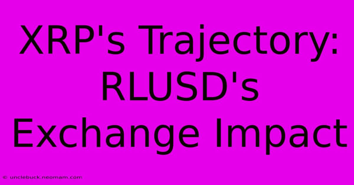 XRP's Trajectory: RLUSD's Exchange Impact