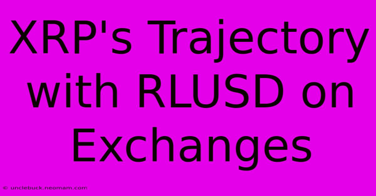 XRP's Trajectory With RLUSD On Exchanges