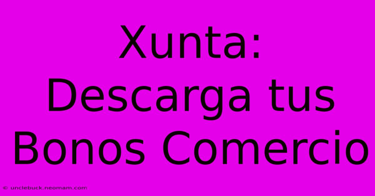 Xunta: Descarga Tus Bonos Comercio