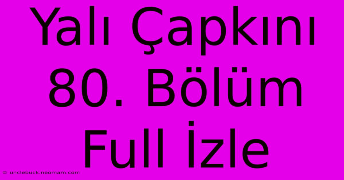 Yalı Çapkını 80. Bölüm Full İzle