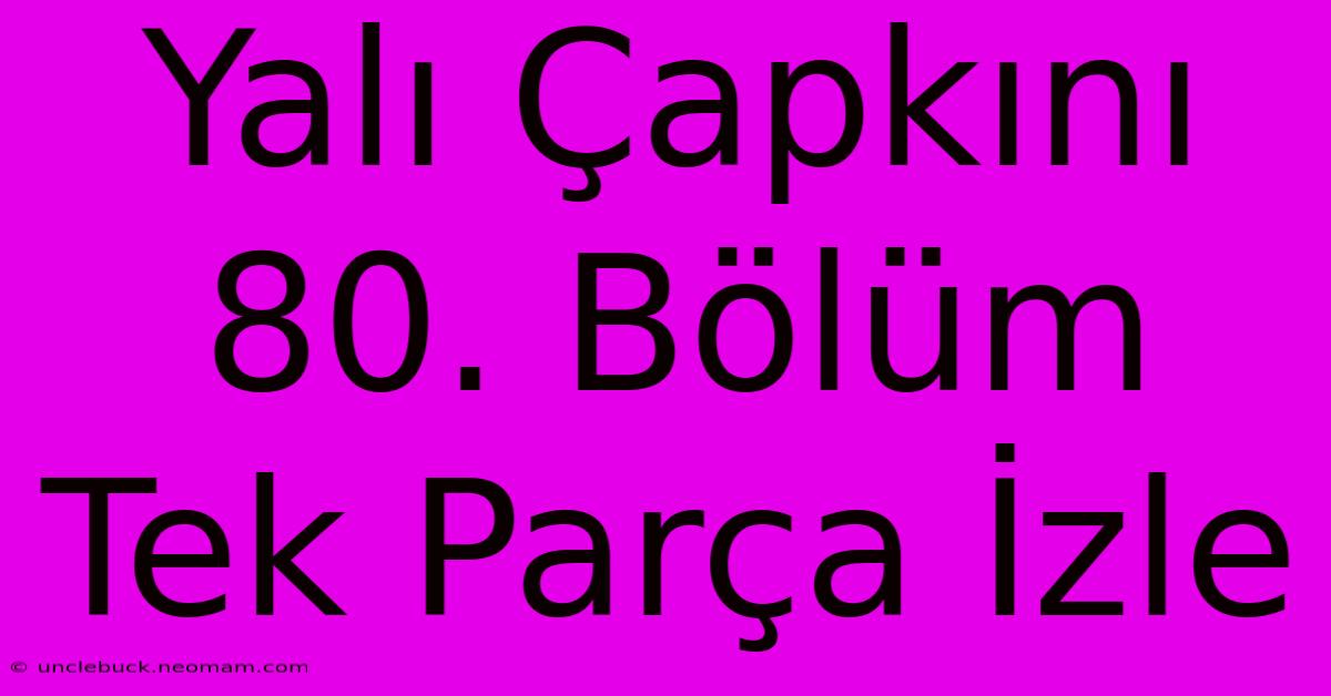 Yalı Çapkını 80. Bölüm Tek Parça İzle