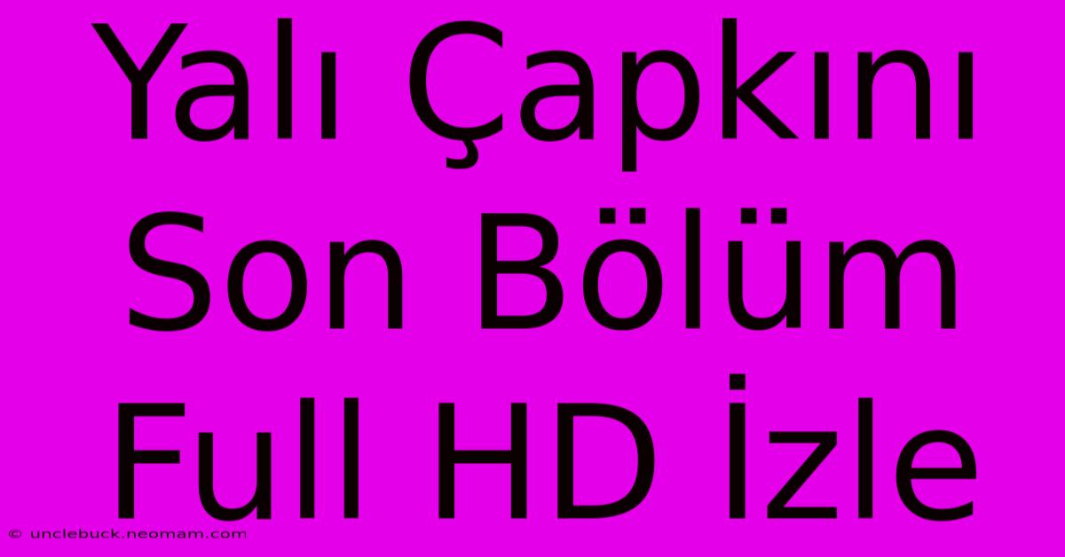 Yalı Çapkını Son Bölüm Full HD İzle