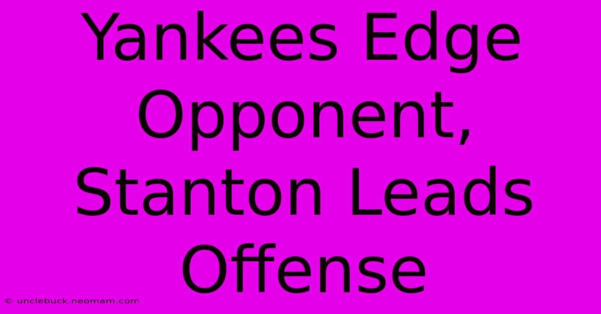 Yankees Edge Opponent, Stanton Leads Offense