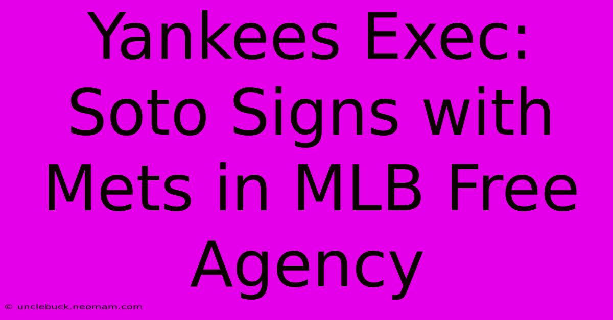 Yankees Exec: Soto Signs With Mets In MLB Free Agency