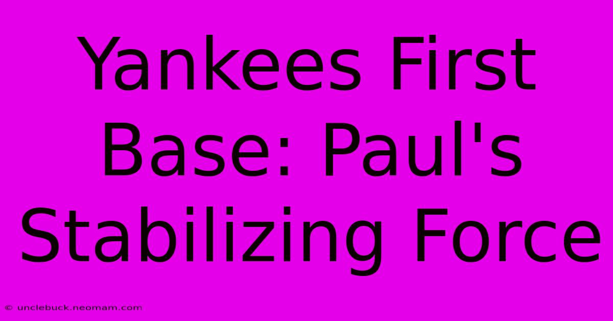 Yankees First Base: Paul's Stabilizing Force