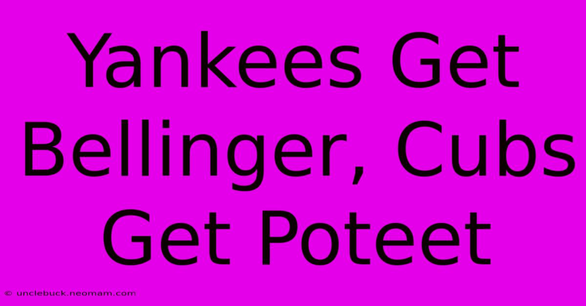 Yankees Get Bellinger, Cubs Get Poteet