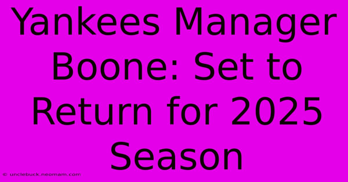 Yankees Manager Boone: Set To Return For 2025 Season