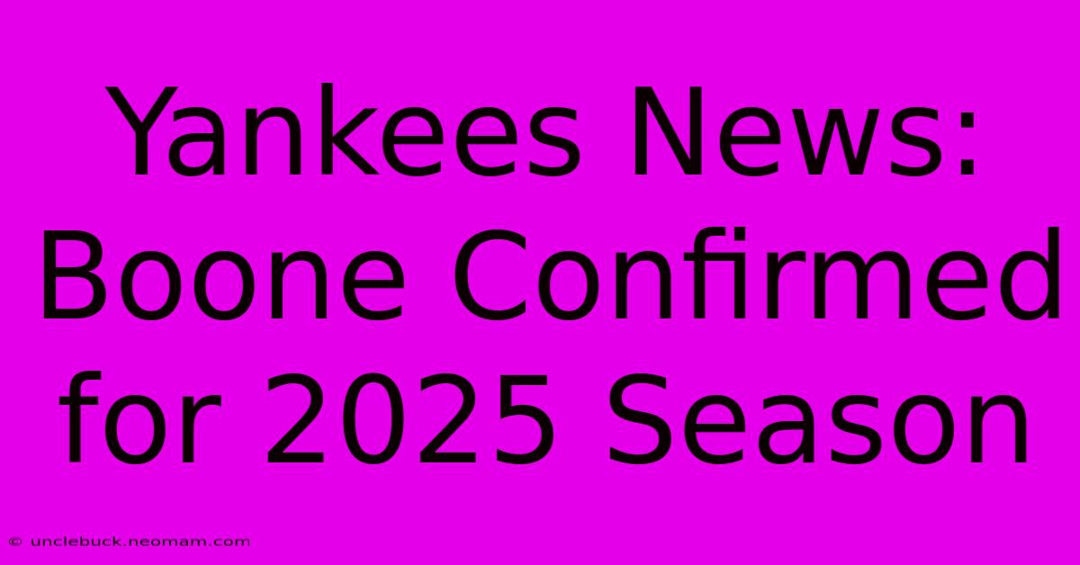 Yankees News: Boone Confirmed For 2025 Season