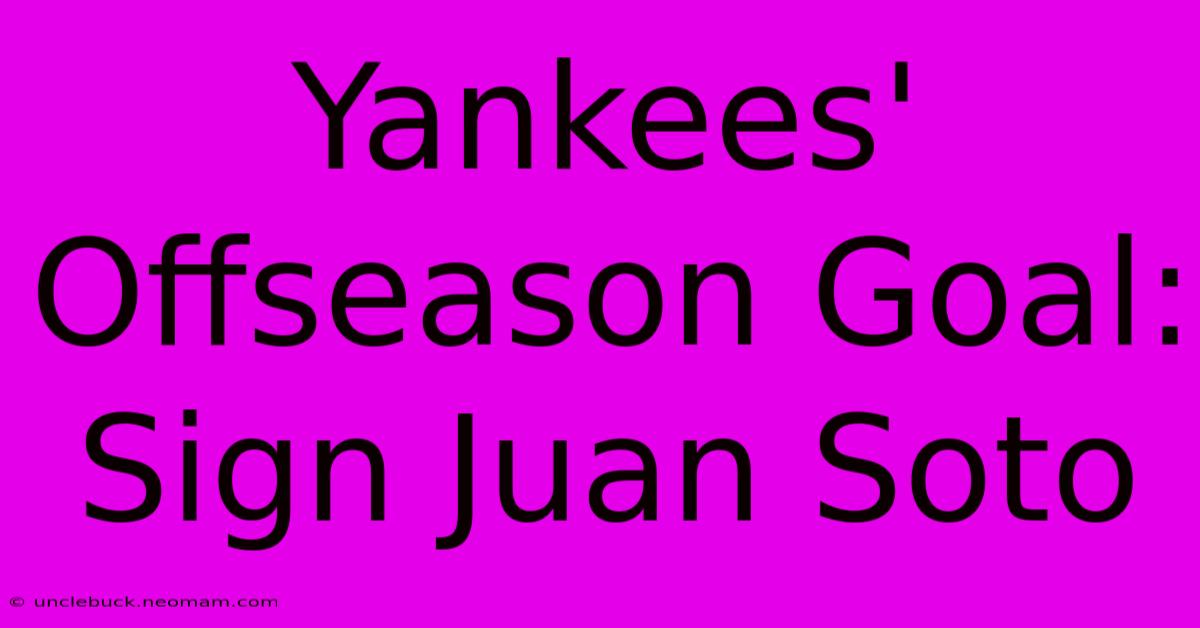 Yankees' Offseason Goal: Sign Juan Soto