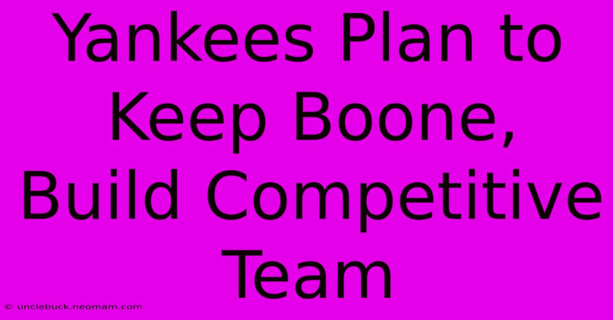 Yankees Plan To Keep Boone, Build Competitive Team