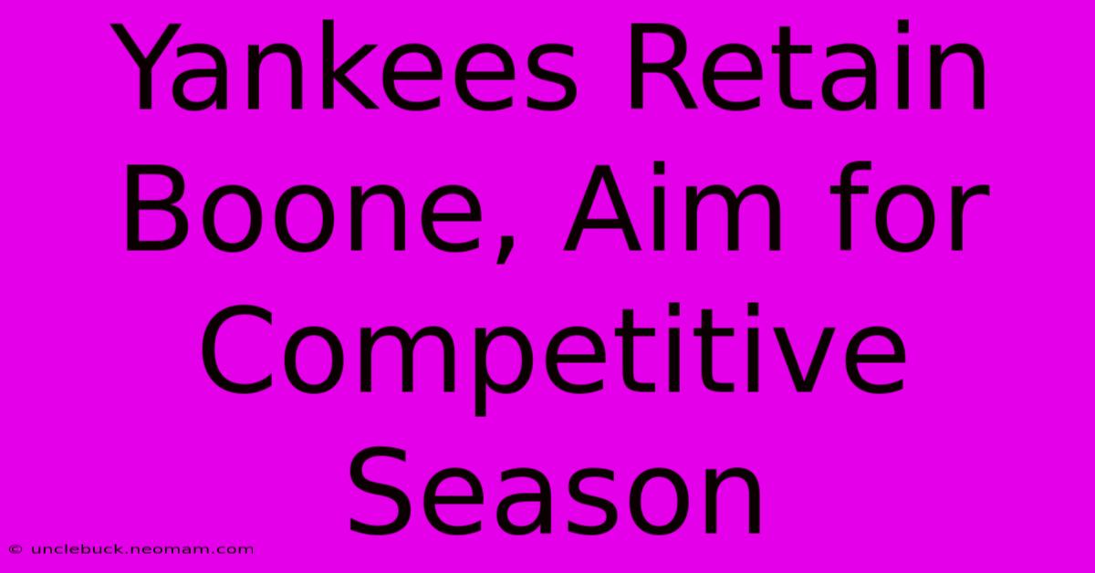 Yankees Retain Boone, Aim For Competitive Season