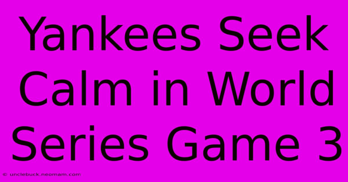 Yankees Seek Calm In World Series Game 3