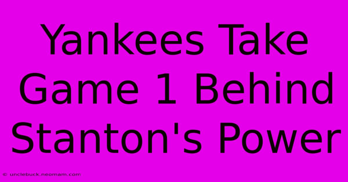 Yankees Take Game 1 Behind Stanton's Power