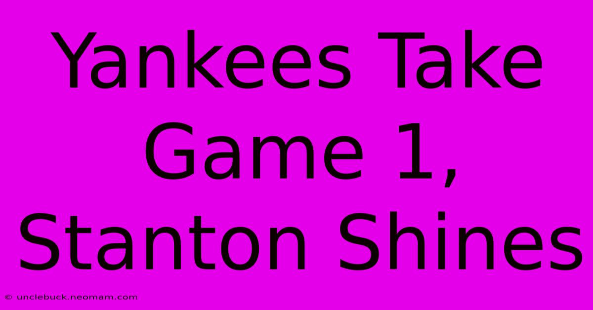 Yankees Take Game 1, Stanton Shines