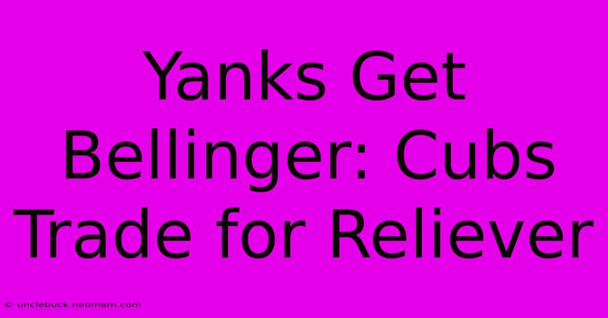 Yanks Get Bellinger: Cubs Trade For Reliever