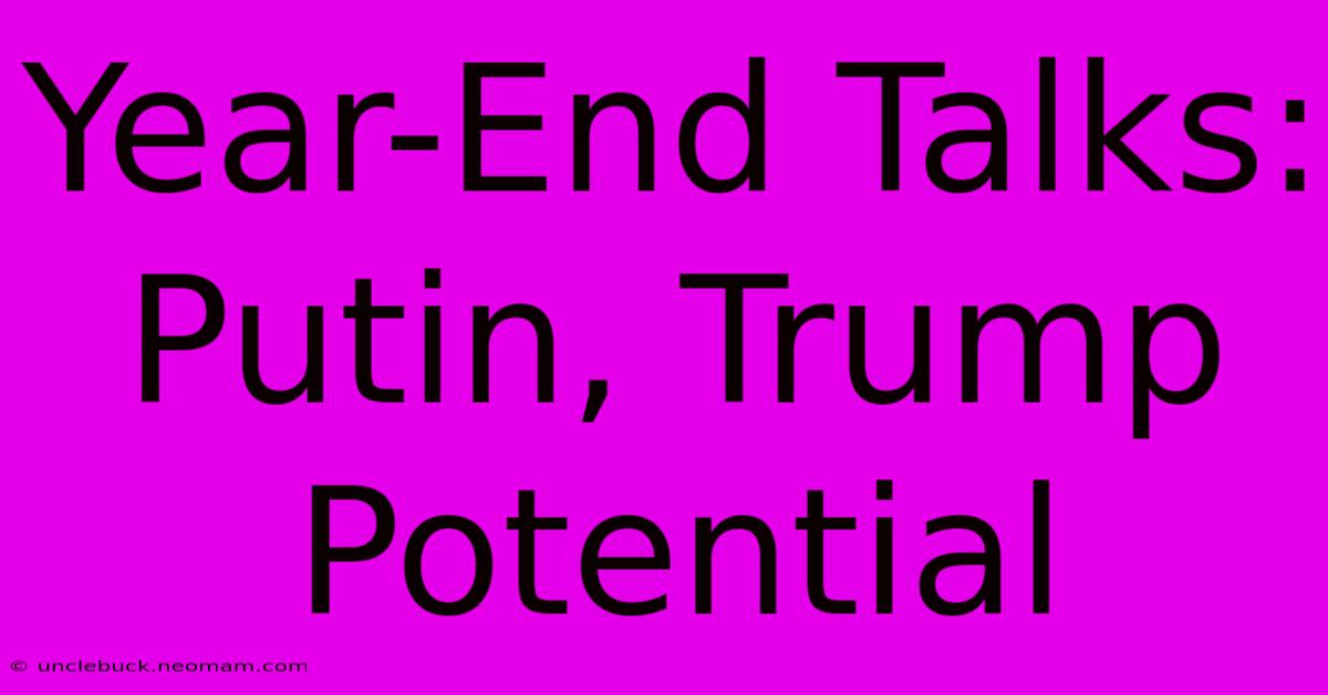 Year-End Talks: Putin, Trump Potential