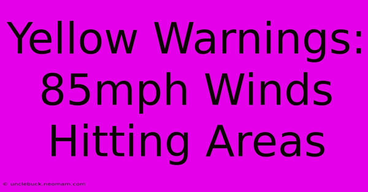 Yellow Warnings: 85mph Winds Hitting Areas