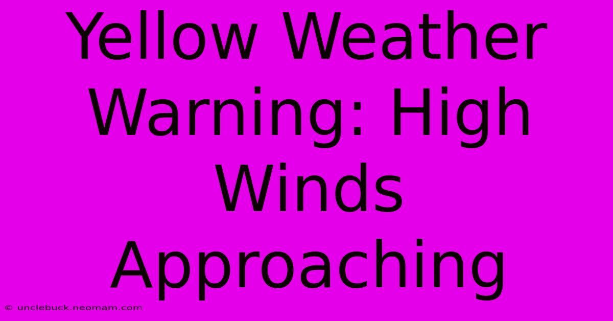 Yellow Weather Warning: High Winds Approaching