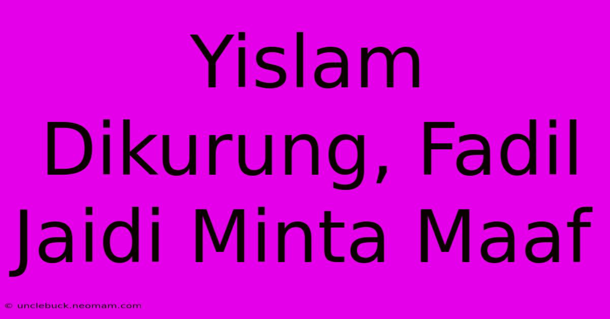 Yislam Dikurung, Fadil Jaidi Minta Maaf