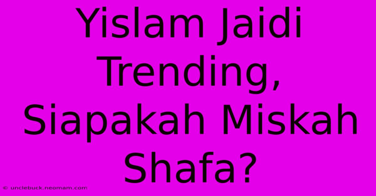 Yislam Jaidi Trending, Siapakah Miskah Shafa?