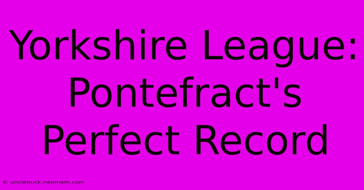 Yorkshire League: Pontefract's Perfect Record