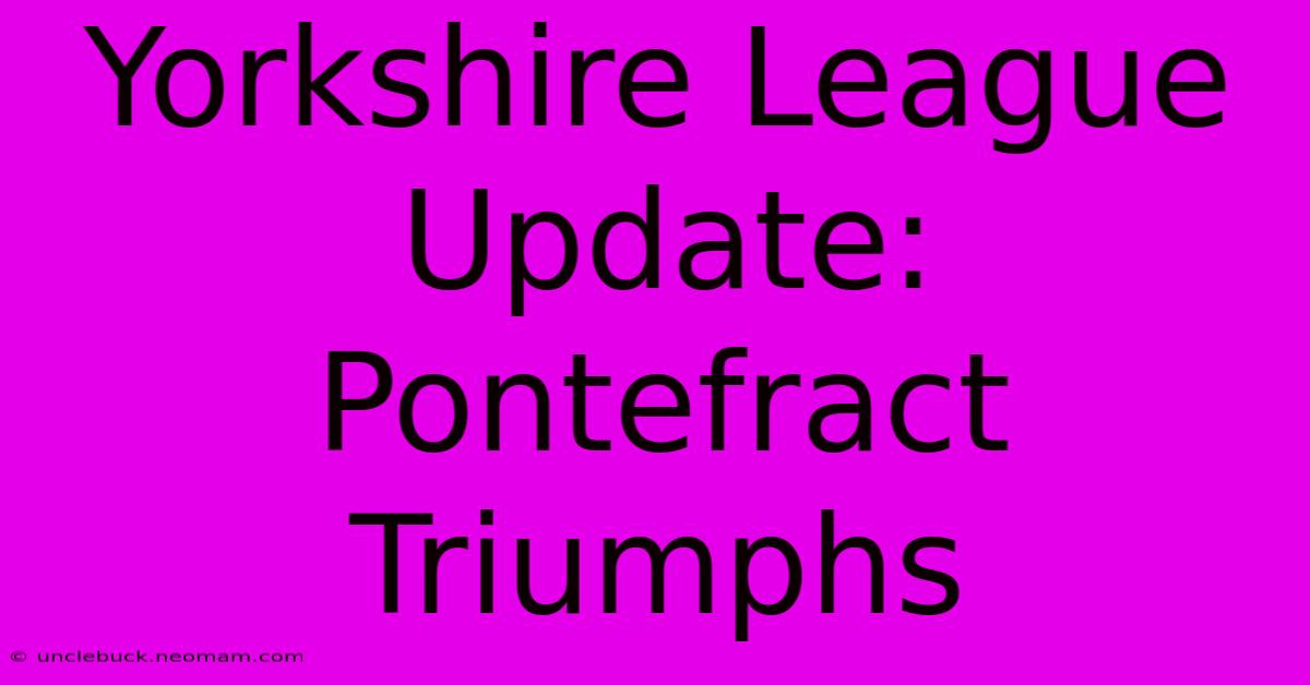 Yorkshire League Update: Pontefract Triumphs