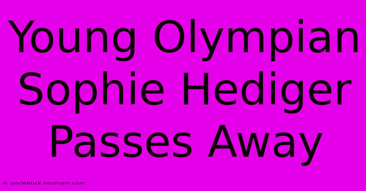 Young Olympian Sophie Hediger Passes Away