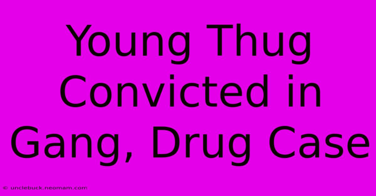 Young Thug Convicted In Gang, Drug Case 